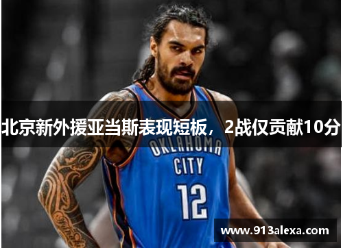 北京新外援亚当斯表现短板，2战仅贡献10分